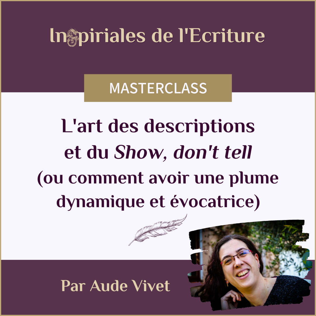 Masterclass d'écriture par Aude Vivet - L'art des descriptions et du Show, don't tell<br />
(ou comment avoir une plume dynamique et évocatrice)